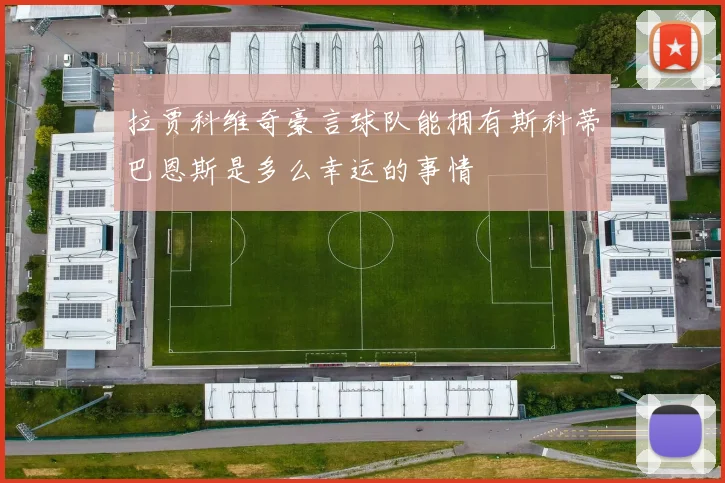 拉贾科维奇豪言球队能拥有斯科蒂巴恩斯是多么幸运的事情