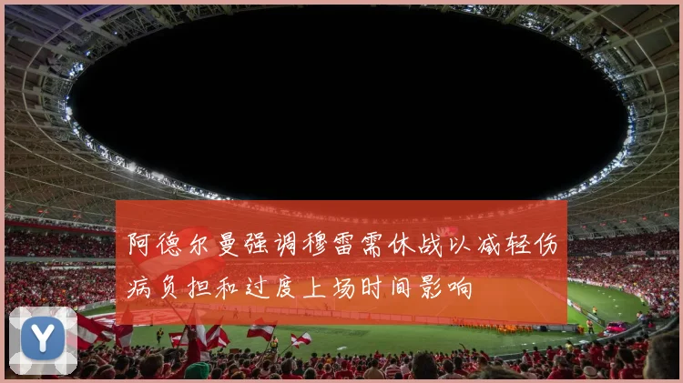 阿德尔曼强调穆雷需休战以减轻伤病负担和过度上场时间影响