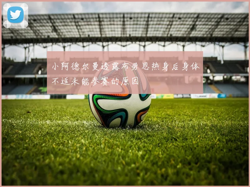 小阿德尔曼透露布劳恩热身后身体不适未能参赛的原因