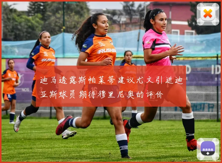 迪马透露斯帕莱蒂建议尤文引进迪亚斯球员期待穆里尼奥的评价