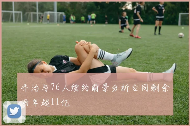 乔治与76人续约前景分析合同剩余两年超11亿