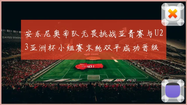 安东尼奥率队无畏挑战亚青赛与U23亚洲杯小组赛末轮双平成功晋级