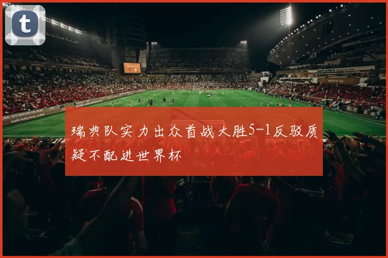 瑞典队实力出众首战大胜5-1反驳质疑不配进世界杯