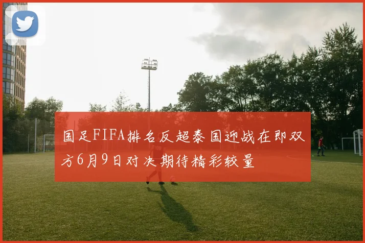 国足FIFA排名反超泰国迎战在即双方6月9日对决期待精彩较量